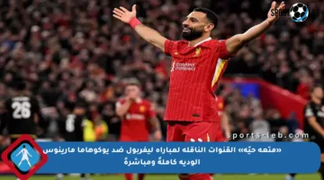 «متعة حيّة» القنوات الناقلة لمباراة ليفربول ضد يوكوهاما مارينوس الودية كاملةً ومباشرةً